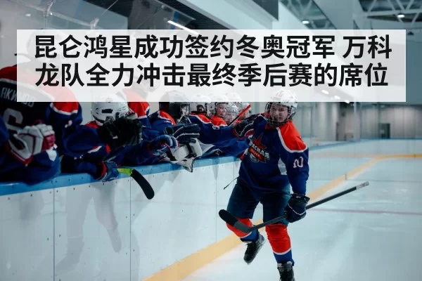昆仑鸿星成功签约冬奥冠军 万科龙队全力冲击最终季后赛的席位