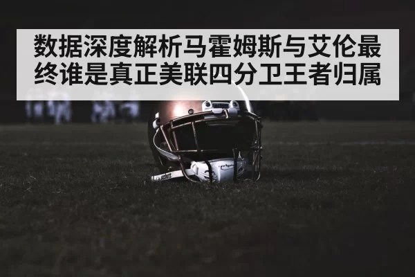 数据深度解析马霍姆斯与艾伦最终谁是真正美联四分卫王者归属