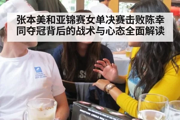 张本美和亚锦赛女单决赛击败陈幸同夺冠背后的战术与心态全面解读