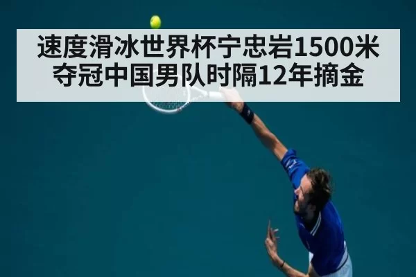 速度滑冰世界杯宁忠岩1500米夺冠中国男队时隔12年摘金
